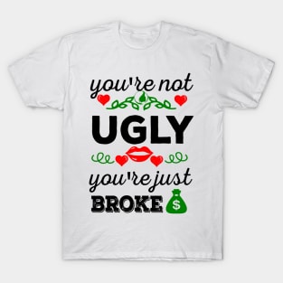You're not ugly, you're just broke T-Shirt